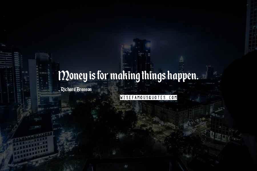 Richard Branson Quotes: Money is for making things happen.