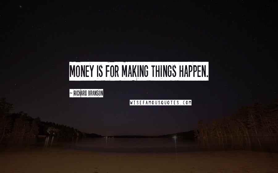 Richard Branson Quotes: Money is for making things happen.