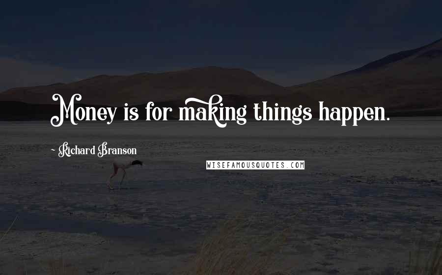 Richard Branson Quotes: Money is for making things happen.