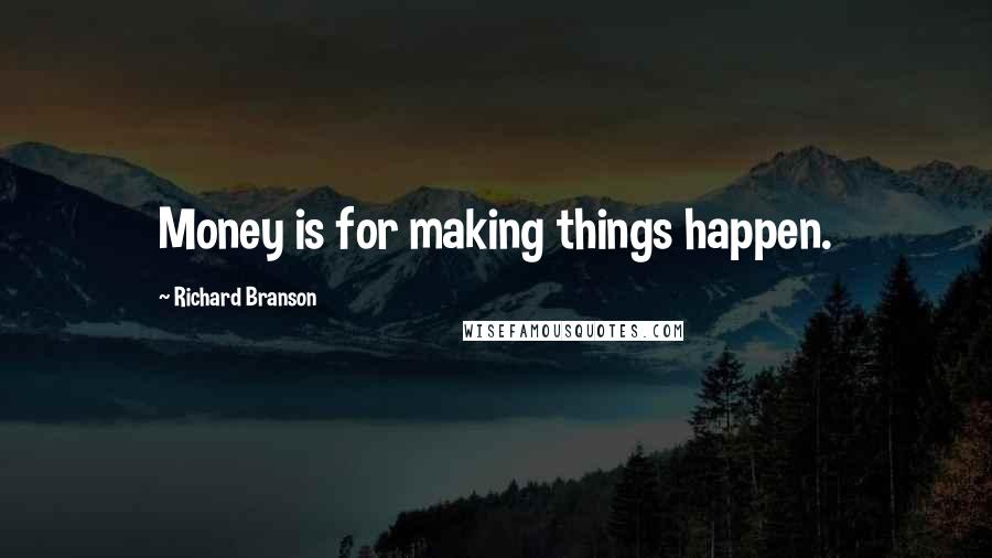 Richard Branson Quotes: Money is for making things happen.