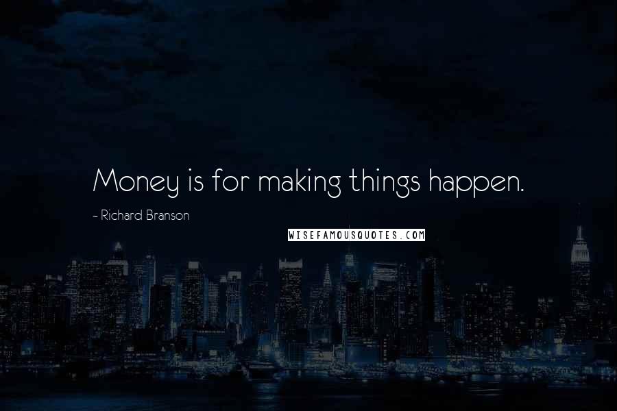 Richard Branson Quotes: Money is for making things happen.