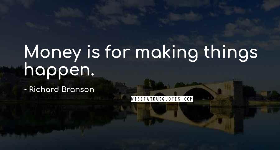 Richard Branson Quotes: Money is for making things happen.