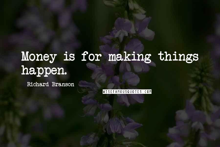 Richard Branson Quotes: Money is for making things happen.