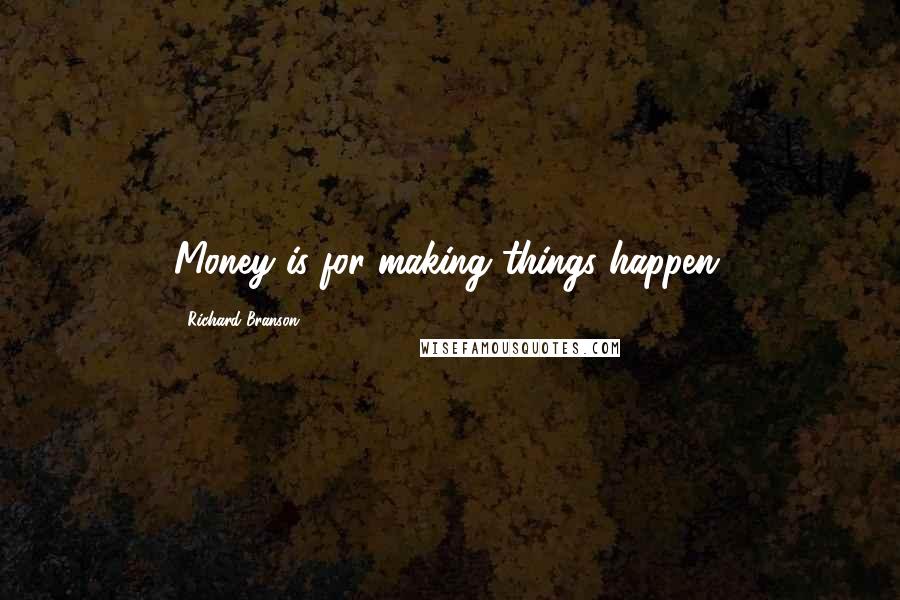 Richard Branson Quotes: Money is for making things happen.