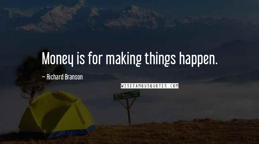 Richard Branson Quotes: Money is for making things happen.