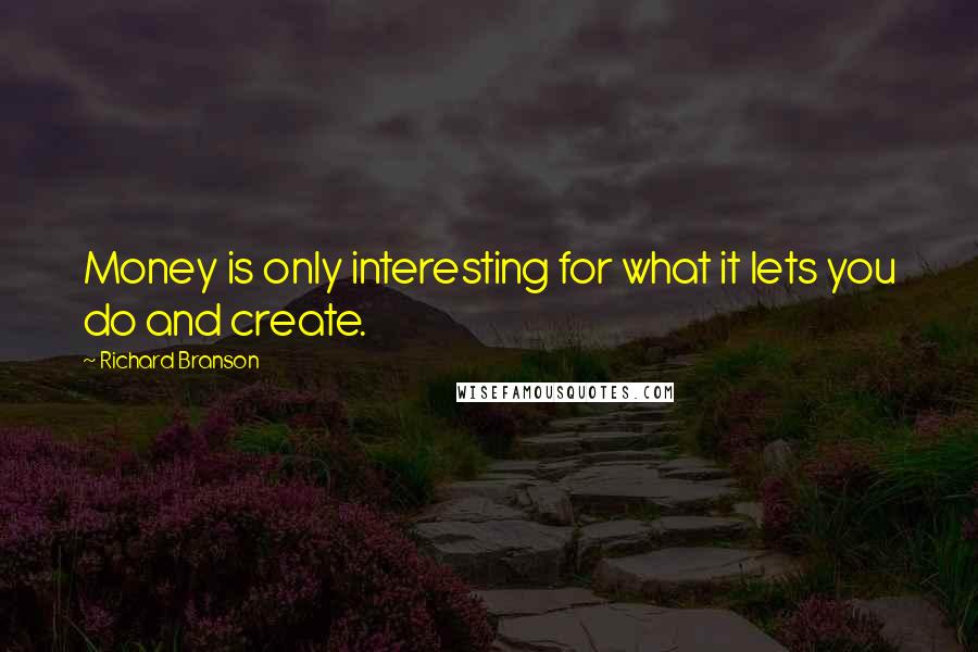 Richard Branson Quotes: Money is only interesting for what it lets you do and create.