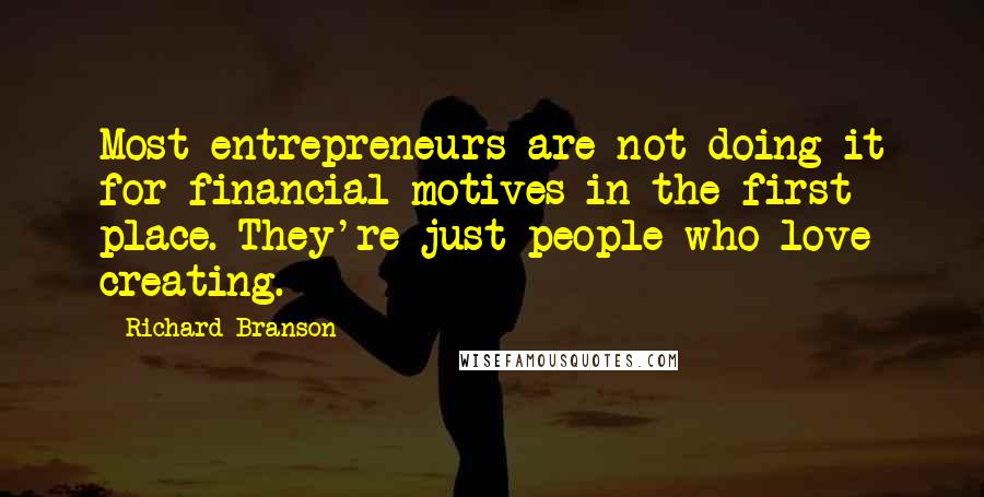 Richard Branson Quotes: Most entrepreneurs are not doing it for financial motives in the first place. They're just people who love creating.