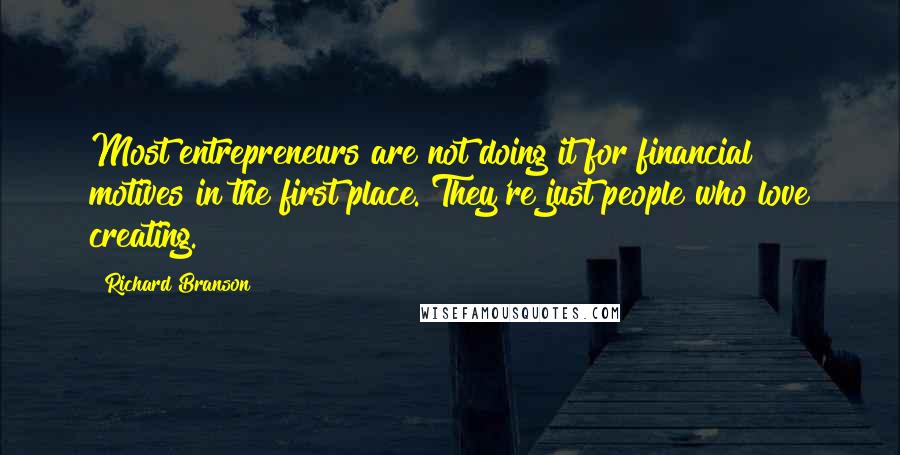 Richard Branson Quotes: Most entrepreneurs are not doing it for financial motives in the first place. They're just people who love creating.