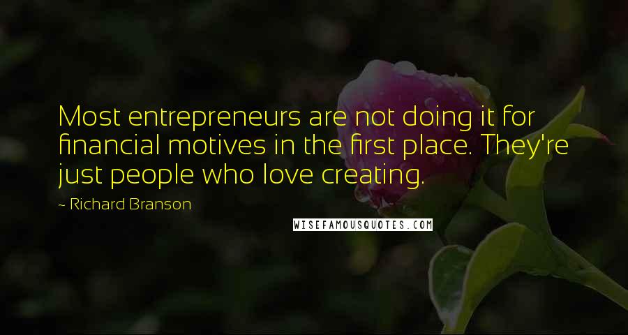 Richard Branson Quotes: Most entrepreneurs are not doing it for financial motives in the first place. They're just people who love creating.