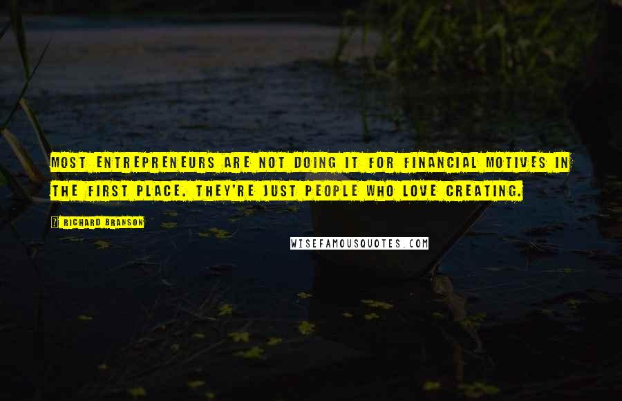 Richard Branson Quotes: Most entrepreneurs are not doing it for financial motives in the first place. They're just people who love creating.