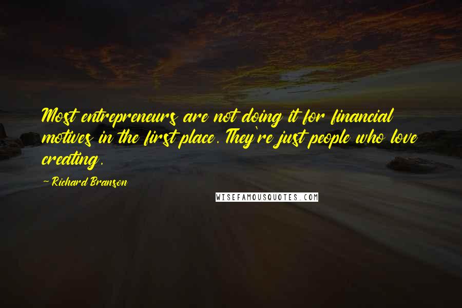 Richard Branson Quotes: Most entrepreneurs are not doing it for financial motives in the first place. They're just people who love creating.