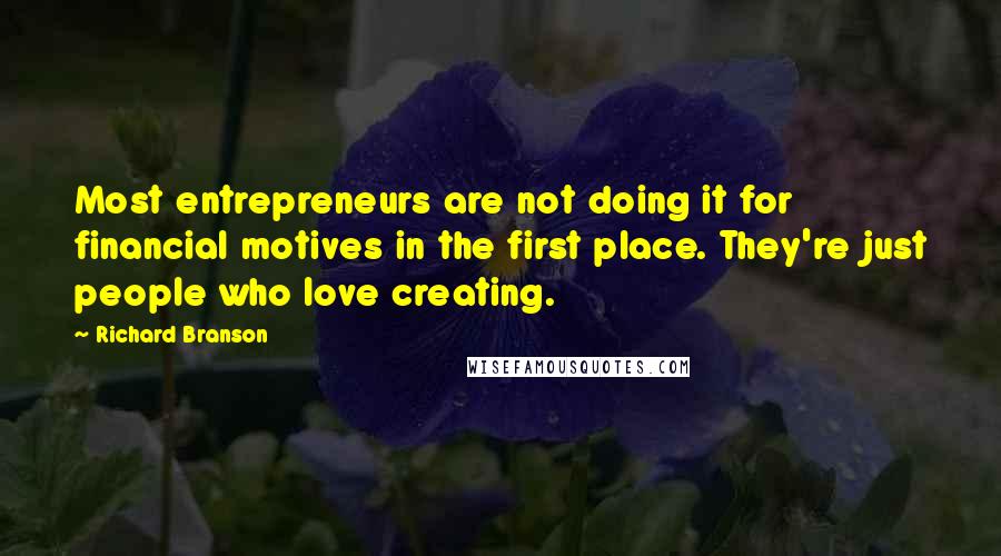 Richard Branson Quotes: Most entrepreneurs are not doing it for financial motives in the first place. They're just people who love creating.