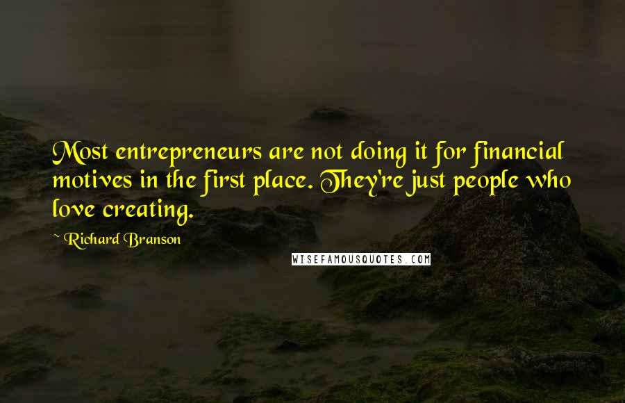 Richard Branson Quotes: Most entrepreneurs are not doing it for financial motives in the first place. They're just people who love creating.