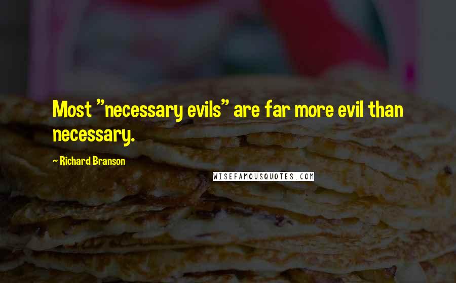 Richard Branson Quotes: Most "necessary evils" are far more evil than necessary.