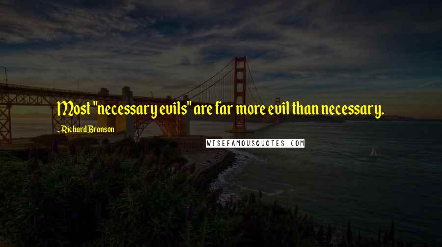 Richard Branson Quotes: Most "necessary evils" are far more evil than necessary.