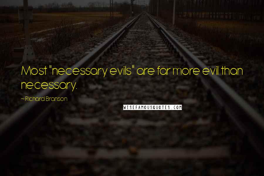 Richard Branson Quotes: Most "necessary evils" are far more evil than necessary.