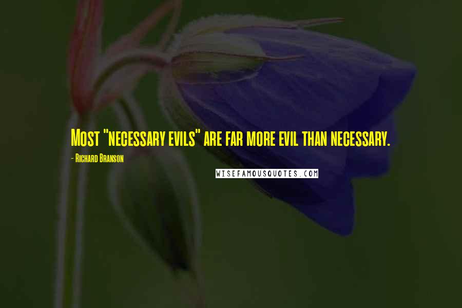 Richard Branson Quotes: Most "necessary evils" are far more evil than necessary.