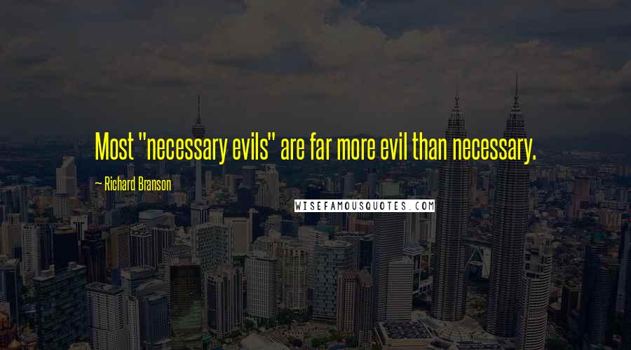 Richard Branson Quotes: Most "necessary evils" are far more evil than necessary.