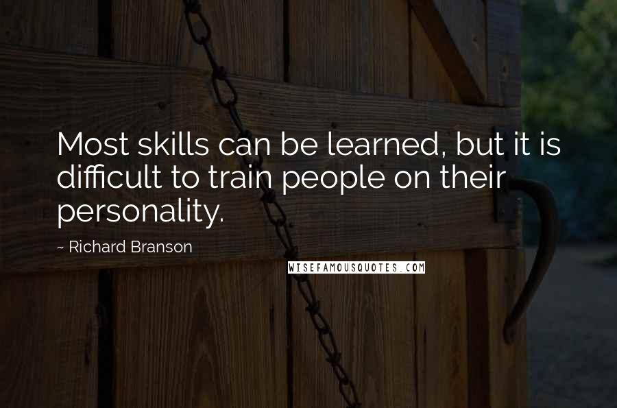 Richard Branson Quotes: Most skills can be learned, but it is difficult to train people on their personality.