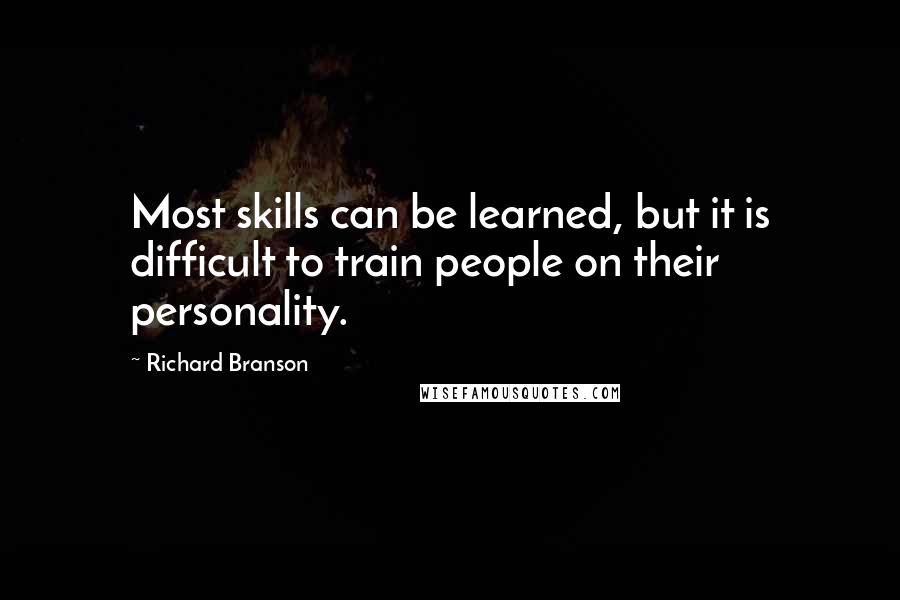 Richard Branson Quotes: Most skills can be learned, but it is difficult to train people on their personality.