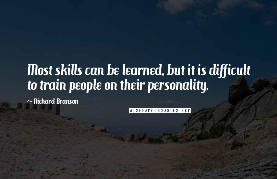 Richard Branson Quotes: Most skills can be learned, but it is difficult to train people on their personality.