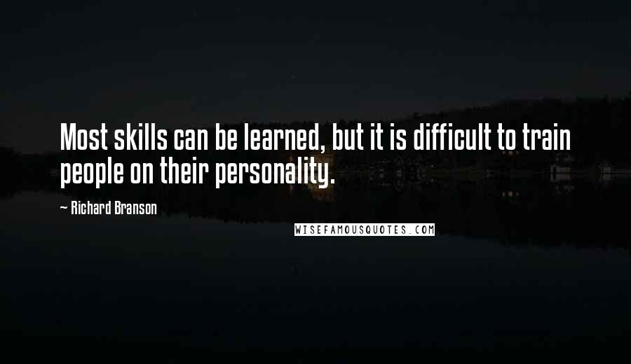 Richard Branson Quotes: Most skills can be learned, but it is difficult to train people on their personality.