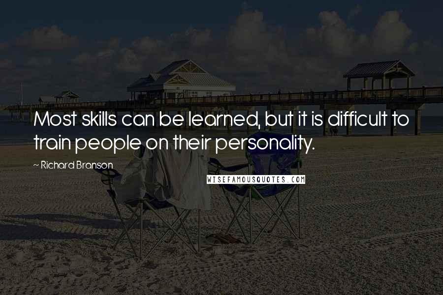 Richard Branson Quotes: Most skills can be learned, but it is difficult to train people on their personality.