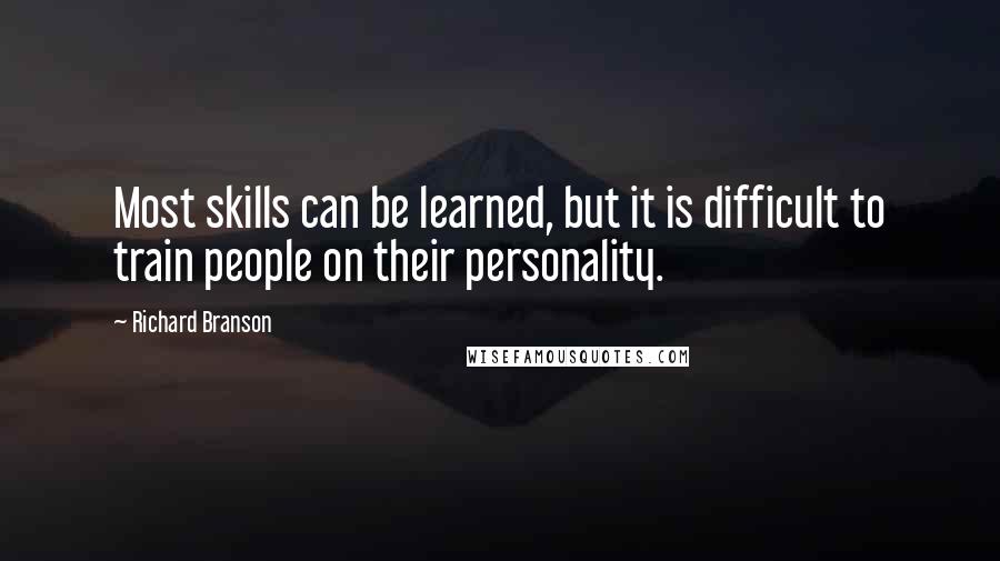 Richard Branson Quotes: Most skills can be learned, but it is difficult to train people on their personality.