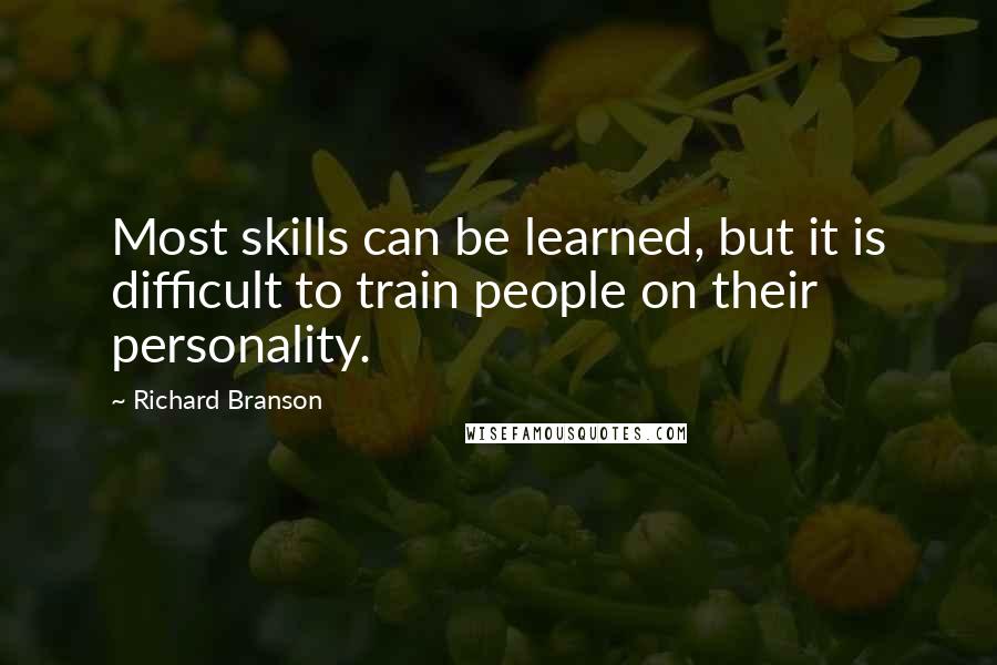 Richard Branson Quotes: Most skills can be learned, but it is difficult to train people on their personality.