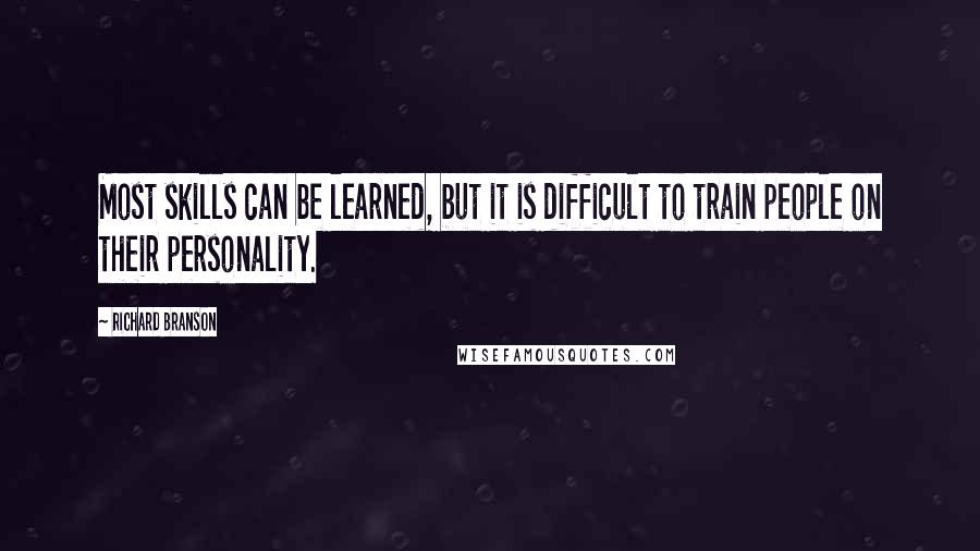 Richard Branson Quotes: Most skills can be learned, but it is difficult to train people on their personality.