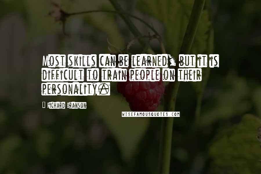 Richard Branson Quotes: Most skills can be learned, but it is difficult to train people on their personality.