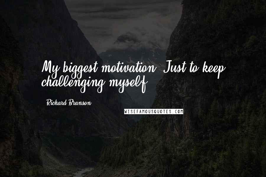 Richard Branson Quotes: My biggest motivation? Just to keep challenging myself