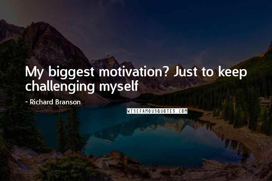 Richard Branson Quotes: My biggest motivation? Just to keep challenging myself