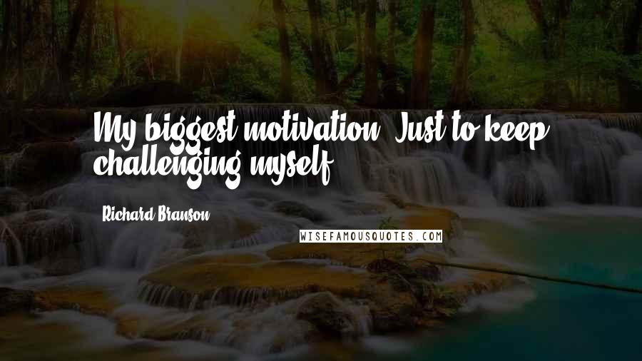 Richard Branson Quotes: My biggest motivation? Just to keep challenging myself