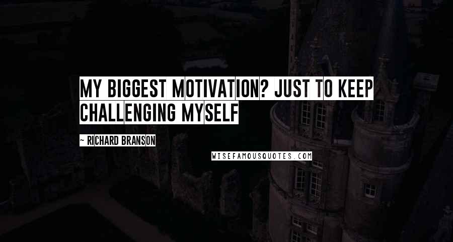 Richard Branson Quotes: My biggest motivation? Just to keep challenging myself