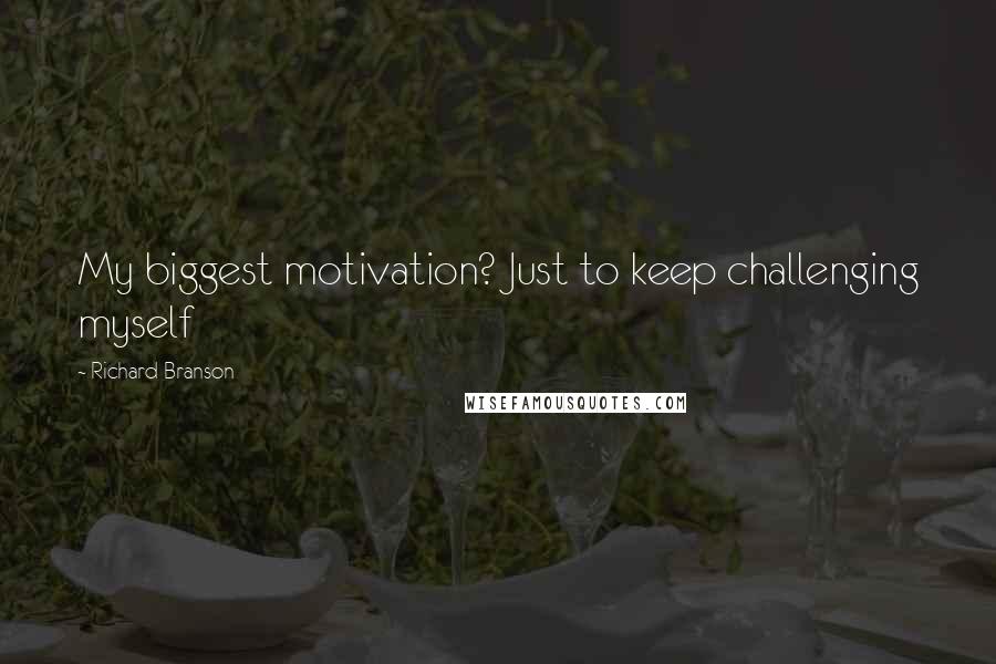 Richard Branson Quotes: My biggest motivation? Just to keep challenging myself