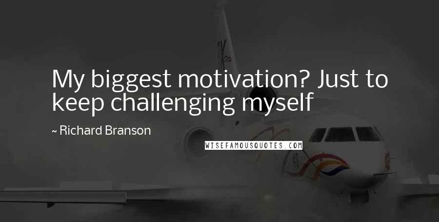 Richard Branson Quotes: My biggest motivation? Just to keep challenging myself