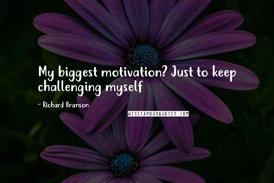 Richard Branson Quotes: My biggest motivation? Just to keep challenging myself