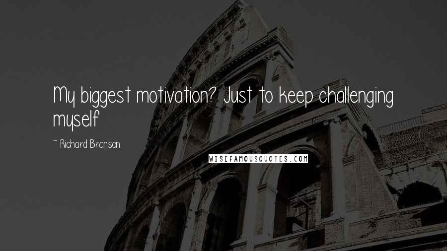 Richard Branson Quotes: My biggest motivation? Just to keep challenging myself