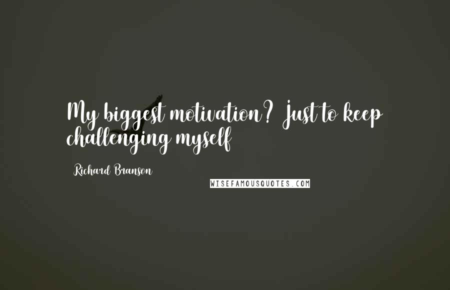 Richard Branson Quotes: My biggest motivation? Just to keep challenging myself