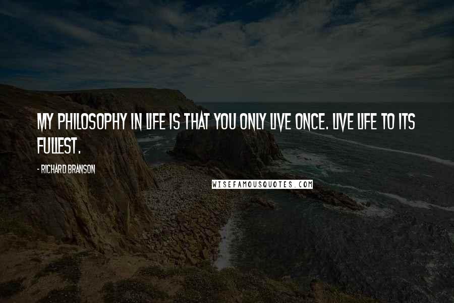 Richard Branson Quotes: My philosophy in life is that you only live once. Live life to its fullest.
