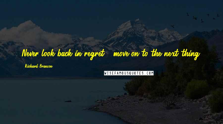 Richard Branson Quotes: Never look back in regret - move on to the next thing.