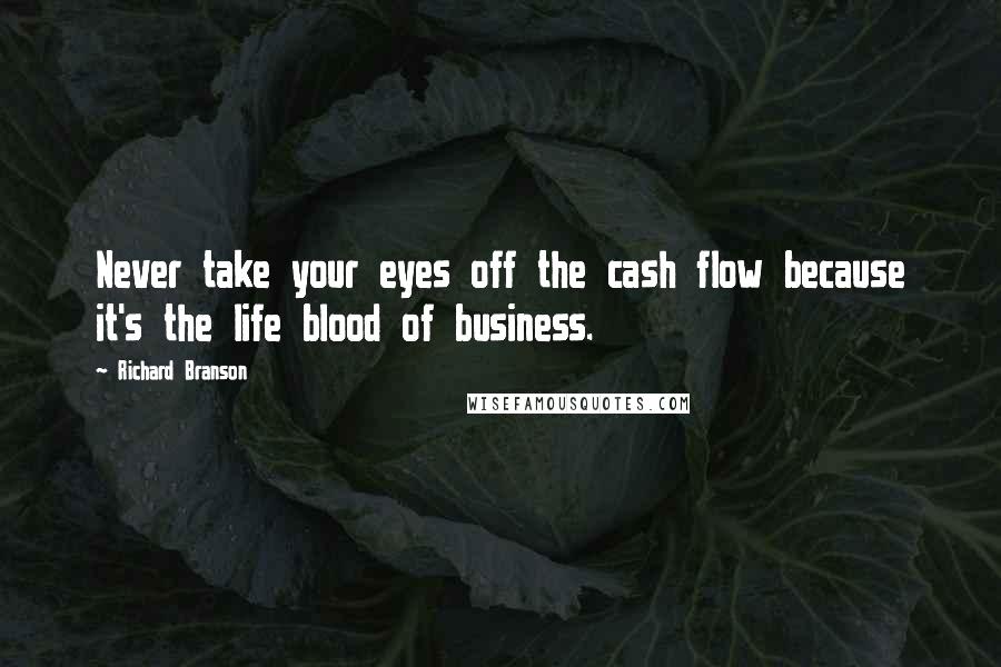 Richard Branson Quotes: Never take your eyes off the cash flow because it's the life blood of business.