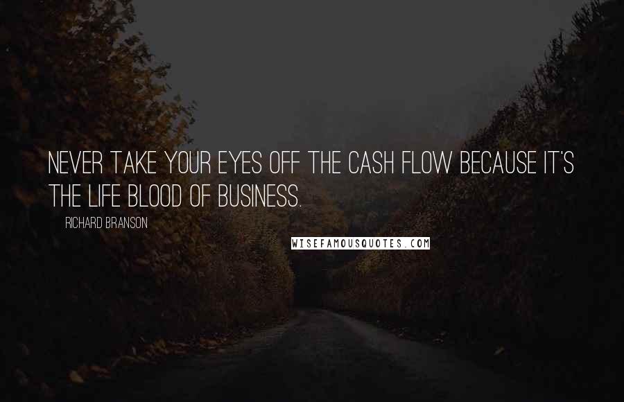 Richard Branson Quotes: Never take your eyes off the cash flow because it's the life blood of business.