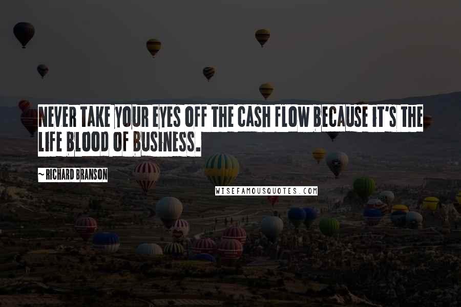 Richard Branson Quotes: Never take your eyes off the cash flow because it's the life blood of business.