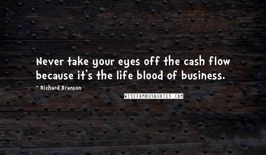 Richard Branson Quotes: Never take your eyes off the cash flow because it's the life blood of business.