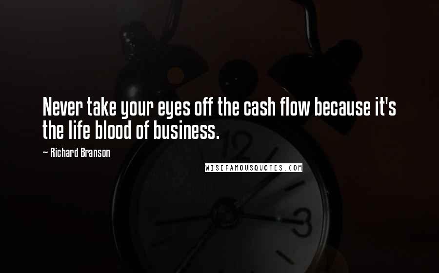 Richard Branson Quotes: Never take your eyes off the cash flow because it's the life blood of business.