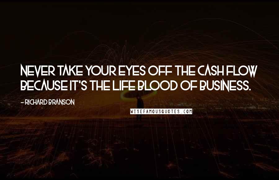 Richard Branson Quotes: Never take your eyes off the cash flow because it's the life blood of business.