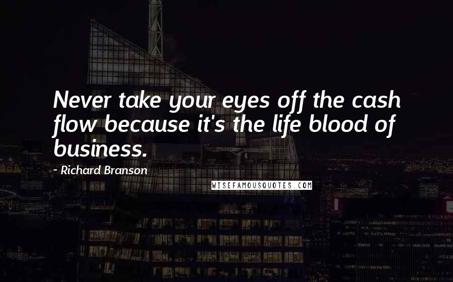 Richard Branson Quotes: Never take your eyes off the cash flow because it's the life blood of business.