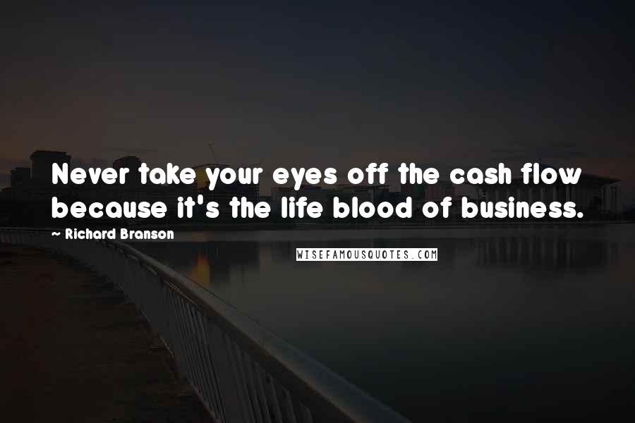 Richard Branson Quotes: Never take your eyes off the cash flow because it's the life blood of business.